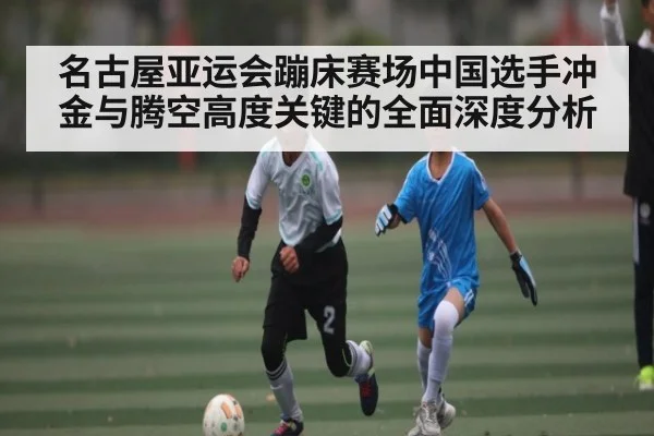 名古屋亚运会蹦床赛场中国选手冲金与腾空高度关键的全面深度分析