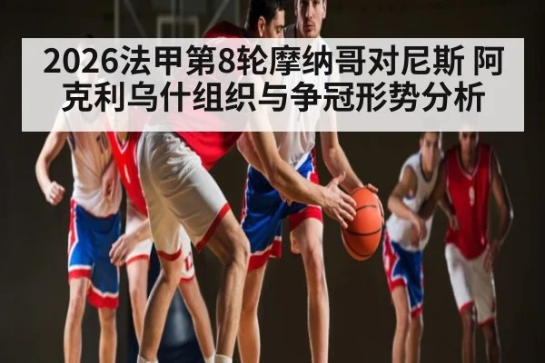 2026法甲第8轮摩纳哥对尼斯 阿克利乌什组织与争冠形势分析