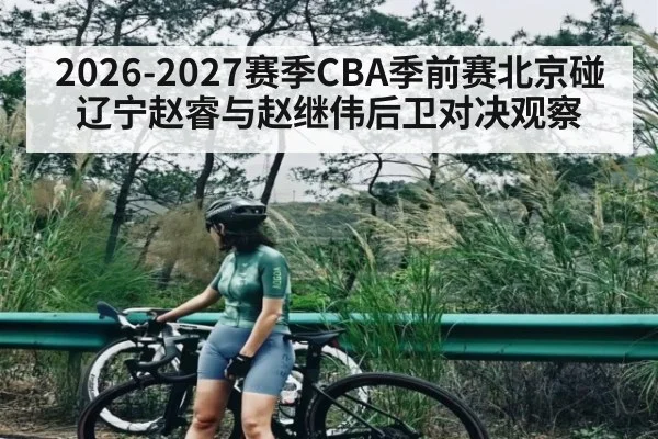 2026-2027赛季CBA季前赛北京碰辽宁赵睿与赵继伟后卫对决观察