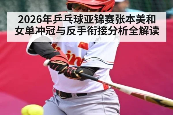 2026年乒乓球亚锦赛张本美和女单冲冠与反手衔接分析全解读